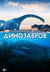 Невероятный мир динозавров. Мир морских чудовищ